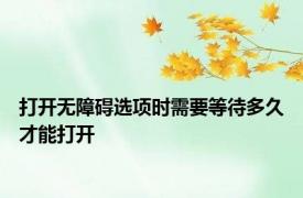 打开无障碍选项时需要等待多久才能打开