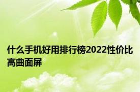什么手机好用排行榜2022性价比高曲面屏