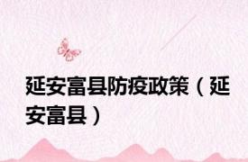 延安富县防疫政策（延安富县）