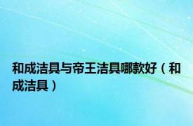 和成洁具与帝王洁具哪款好（和成洁具）