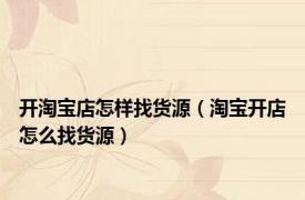 开淘宝店怎样找货源（淘宝开店怎么找货源）