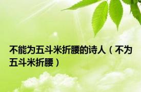 不能为五斗米折腰的诗人（不为五斗米折腰）