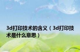 3d打印技术的含义（3d打印技术是什么意思）