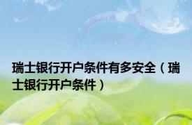 瑞士银行开户条件有多安全（瑞士银行开户条件）