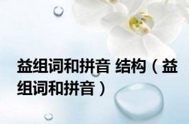益组词和拼音 结构（益组词和拼音）