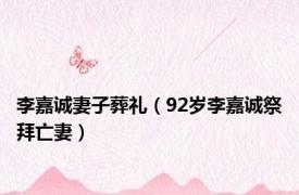李嘉诚妻子葬礼（92岁李嘉诚祭拜亡妻）