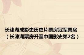 长津湖成影史历史片票房冠军票房（长津湖票房升至中国影史第2名）