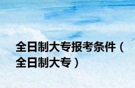 全日制大专报考条件（全日制大专）