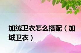 加绒卫衣怎么搭配（加绒卫衣）