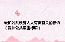 爱护公共设施人人有责有关的标语（爱护公共设施标语）