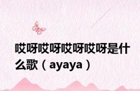 哎呀哎呀哎呀哎呀是什么歌（ayaya）