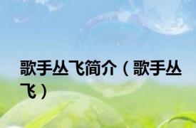 歌手丛飞简介（歌手丛飞）
