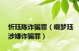 忻珏陈诈骗罪（啜梦珏涉嫌诈骗罪）