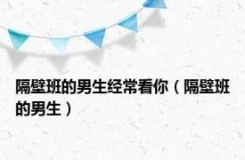 隔壁班的男生经常看你（隔壁班的男生）