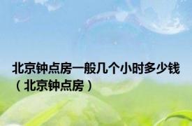 北京钟点房一般几个小时多少钱（北京钟点房）