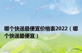 哪个快递最便宜价格表2022（哪个快递最便宜）