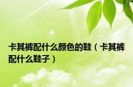 卡其裤配什么颜色的鞋（卡其裤配什么鞋子）