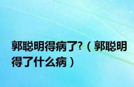 郭聪明得病了?（郭聪明得了什么病）