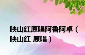 映山红原唱阿鲁阿卓（映山红 原唱）