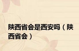 陕西省会是西安吗（陕西省会）
