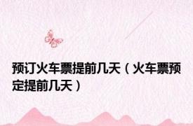 预订火车票提前几天（火车票预定提前几天）