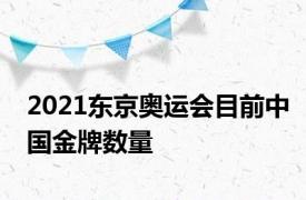 2021东京奥运会目前中国金牌数量