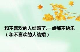和不喜欢的人结婚了,一点都不快乐（和不喜欢的人结婚）