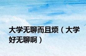 大学无聊而且烦（大学好无聊啊）