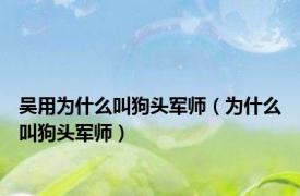 吴用为什么叫狗头军师（为什么叫狗头军师）