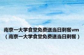 南京一大学食堂免费送当日剩餐vm（南京一大学食堂免费送当日剩餐）