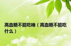 高血糖不能吃啥（高血糖不能吃什么）