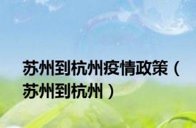 苏州到杭州疫情政策（苏州到杭州）