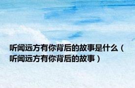 听闻远方有你背后的故事是什么（听闻远方有你背后的故事）