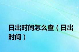 日出时间怎么查（日出时间）