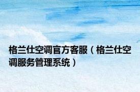 格兰仕空调官方客服（格兰仕空调服务管理系统）