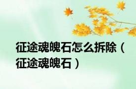 征途魂魄石怎么拆除（征途魂魄石）