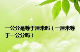 一公分是等于厘米吗（一厘米等于一公分吗）