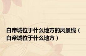 白帝城位于什么地方的风景线（白帝城位于什么地方）