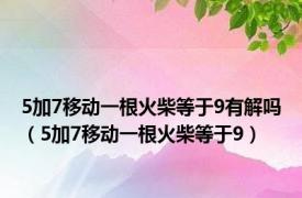 5加7移动一根火柴等于9有解吗（5加7移动一根火柴等于9）