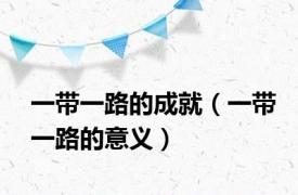 一带一路的成就（一带一路的意义）