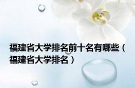 福建省大学排名前十名有哪些（福建省大学排名）