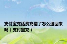 支付宝充话费充错了怎么退回来吗（支付宝充）