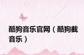 酷狗音乐官网（酷狗截音乐）