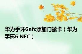 华为手环6nfc添加门禁卡（华为手环6 NFC）