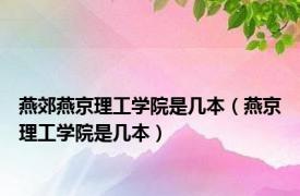 燕郊燕京理工学院是几本（燕京理工学院是几本）