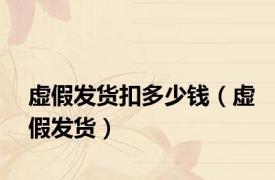虚假发货扣多少钱（虚假发货）