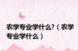 农学专业学什么?（农学专业学什么）