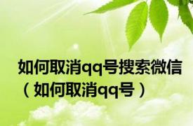 如何取消qq号搜索微信（如何取消qq号）