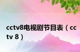 cctv8电视剧节目表（cctv 8）