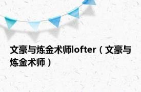 文豪与炼金术师lofter（文豪与炼金术师）